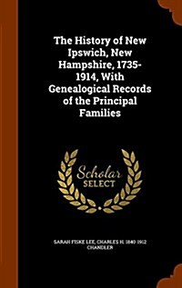 The History of New Ipswich, New Hampshire, 1735-1914, with Genealogical Records of the Principal Families (Hardcover)