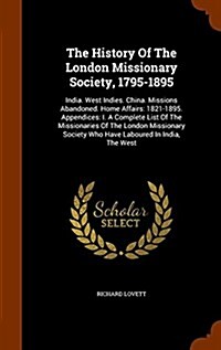 The History of the London Missionary Society, 1795-1895: India. West Indies. China. Missions Abandoned. Home Affairs: 1821-1895. Appendices: I. a Comp (Hardcover)