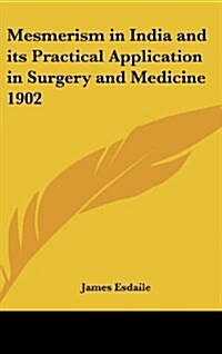 Mesmerism in India and Its Practical Application in Surgery and Medicine 1902 (Hardcover)