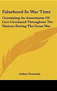 Falsehood in War Time: Containing an Assortment of Lies Circulated Throughout the Nations During the Great War (Hardcover)