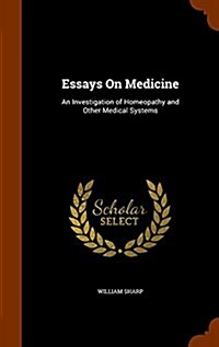 Essays on Medicine: An Investigation of Homeopathy and Other Medical Systems (Hardcover)