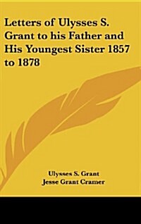 Letters of Ulysses S. Grant to His Father and His Youngest Sister 1857 to 1878 (Hardcover)