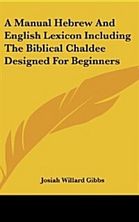 A Manual Hebrew and English Lexicon Including the Biblical Chaldee Designed for Beginners (Hardcover)