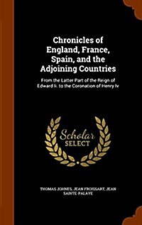 Chronicles of England, France, Spain, and the Adjoining Countries: From the Latter Part of the Reign of Edward II. to the Coronation of Henry IV (Hardcover)