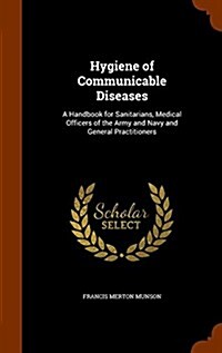 Hygiene of Communicable Diseases: A Handbook for Sanitarians, Medical Officers of the Army and Navy and General Practitioners (Hardcover)
