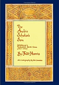 The Arabic Scholars Son: Growing Up in Turbulent North China (1927-1943) (Hardcover)