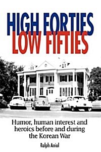 High Forties Low Fifties: Humor, Human Interest and Heroics Before and During the Korean War (Hardcover)