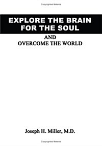 Explore the Brain for the Soul and Overcome the World: To Conquer the World We Must Explore Beyond the World (Hardcover)