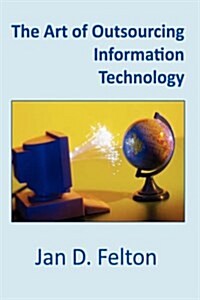 The Art of Outsourcing Information Technology: How Culture and Attitude Affect Client-Vendor Relationships (Hardcover)