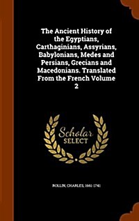 The Ancient History of the Egyptians, Carthaginians, Assyrians, Babylonians, Medes and Persians, Grecians and Macedonians. Translated from the French (Hardcover)