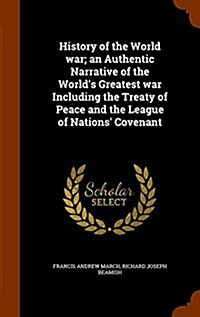 History of the World War; An Authentic Narrative of the Worlds Greatest War Including the Treaty of Peace and the League of Nations Covenant (Hardcover)