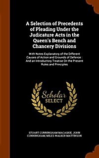 A Selection of Precedents of Pleading Under the Judicature Acts in the Queens Bench and Chancery Divisions: With Notes Explanatory of the Different C (Hardcover)