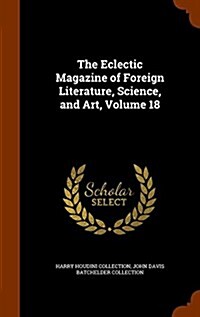 The Eclectic Magazine of Foreign Literature, Science, and Art, Volume 18 (Hardcover)