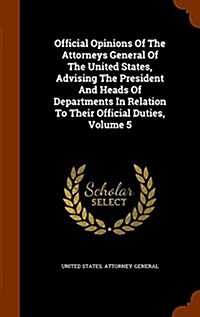 Official Opinions of the Attorneys General of the United States, Advising the President and Heads of Departments in Relation to Their Official Duties, (Hardcover)