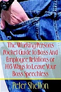 The Working Persons Pocket Guide to Boss and Employee Relations or: 103 Ways to Leave Your Boss Speechless (Hardcover)