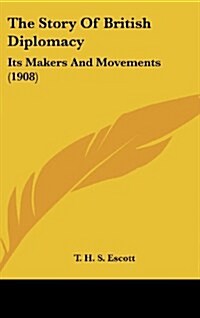 The Story of British Diplomacy: Its Makers and Movements (1908) (Hardcover)