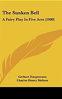 The Sunken Bell: A Fairy Play in Five Acts (1900) (Hardcover)