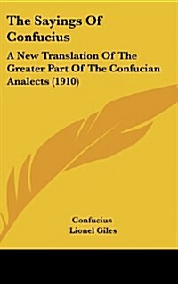 The Sayings of Confucius: A New Translation of the Greater Part of the Confucian Analects (1910) (Hardcover)