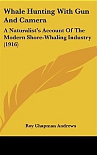 Whale Hunting with Gun and Camera: A Naturalists Account of the Modern Shore-Whaling Industry (1916) (Hardcover)