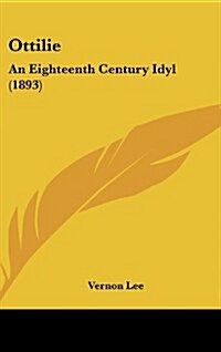 Ottilie: An Eighteenth Century Idyl (1893) (Hardcover)