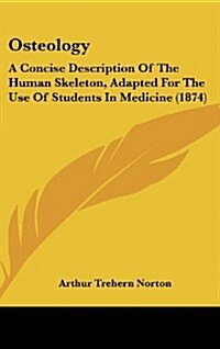 Osteology: A Concise Description of the Human Skeleton, Adapted for the Use of Students in Medicine (1874) (Hardcover)