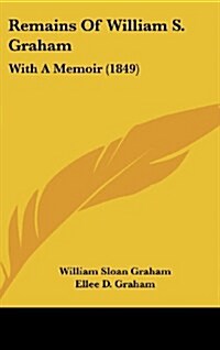 Remains of William S. Graham: With a Memoir (1849) (Hardcover)