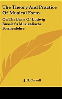 The Theory and Practice of Musical Form: On the Basis of Ludwig Busslers Musikalische Formenlehre (Hardcover)