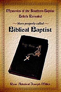 Mysteries of the Southern Baptist Beliefs Revealed: More Properly Called Biblical Baptists (Hardcover)