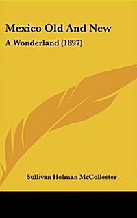 Mexico Old and New: A Wonderland (1897) (Hardcover)