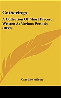 Gatherings: A Collection of Short Pieces, Written at Various Periods (1839) (Hardcover)