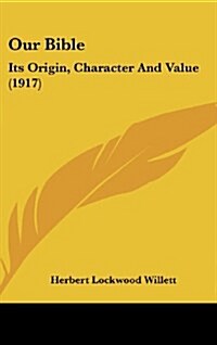 Our Bible: Its Origin, Character and Value (1917) (Hardcover)