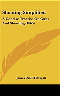 Shooting Simplified: A Concise Treatise on Guns and Shooting (1865) (Hardcover)