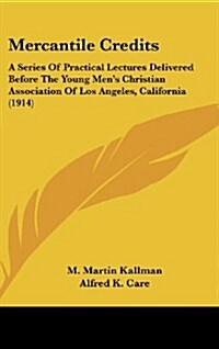 Mercantile Credits: A Series of Practical Lectures Delivered Before the Young Mens Christian Association of Los Angeles, California (1914 (Hardcover)