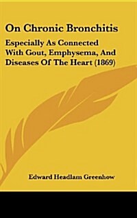 On Chronic Bronchitis: Especially as Connected with Gout, Emphysema, and Diseases of the Heart (1869) (Hardcover)