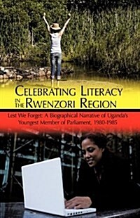 Celebrating Literacy in the Rwenzori Region: Lest We Forget: A Biographical Narrative of Ugandas Youngest Member of Parliament, 1980-1985 (Hardcover)