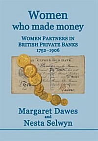 Women Who Made Money: Women Partners in British Private Banks 1752-1906 (Hardcover)
