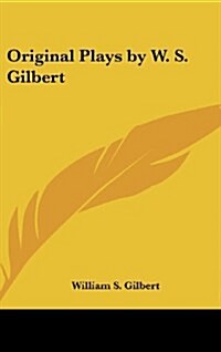 Original Plays by W. S. Gilbert (Hardcover)