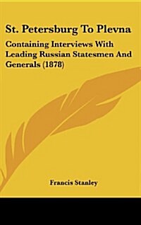 St. Petersburg to Plevna: Containing Interviews with Leading Russian Statesmen and Generals (1878) (Hardcover)