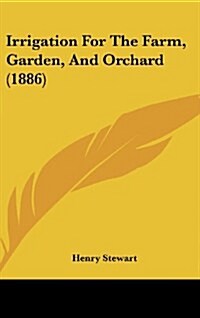 Irrigation for the Farm, Garden, and Orchard (1886) (Hardcover)