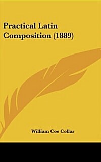Practical Latin Composition (1889) (Hardcover)