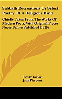 Sabbath Recreations or Select Poetry of a Religious Kind: Chiefly Taken from the Works of Modern Poets, with Original Pieces Never Before Published (1 (Hardcover)