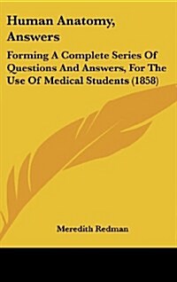 Human Anatomy, Answers: Forming a Complete Series of Questions and Answers, for the Use of Medical Students (1858) (Hardcover)