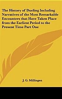 The History of Dueling Including Narratives of the Most Remarkable Encounters That Have Taken Place from the Earliest Period to the Present Time Part (Hardcover)