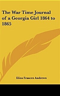 The War Time Journal of a Georgia Girl 1864 to 1865 (Hardcover)