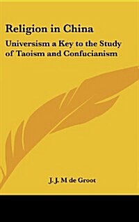 Religion in China: Universism a Key to the Study of Taoism and Confucianism (Hardcover)