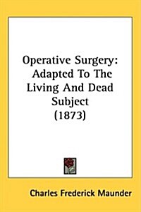 Operative Surgery: Adapted to the Living and Dead Subject (1873) (Hardcover)