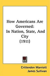 How Americans Are Governed: In Nation, State, and City (1911) (Hardcover)