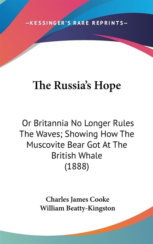 The Russias Hope: Or Britannia No Longer Rules The Waves; Showing How The Muscovite Bear Got At The British Whale (1888) (Hardcover)