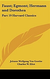 Faust; Egmont; Hermann and Dorothea: Part 19 Harvard Classics (Hardcover)