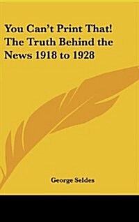 You Cant Print That! the Truth Behind the News 1918 to 1928 (Hardcover)